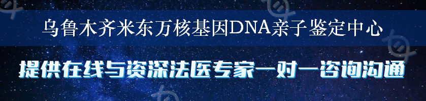 乌鲁木齐米东万核基因DNA亲子鉴定中心